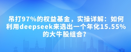 付费文章：完爆97%的权益基金，实际操作详细说明：如何运用deepseek来选出一个年化利率15.55%的黑马股组成?-韬哥副业项目资源网