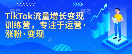 TikTok流量增长转现夏令营，致力于经营·增粉·转现-韬哥副业项目资源网