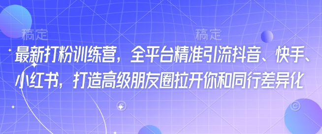 全新磨粉夏令营，全网平台精准引流方法抖音视频、快手视频、小红书的，打造出高端微信朋友圈打开你与同行业多元化-韬哥副业项目资源网