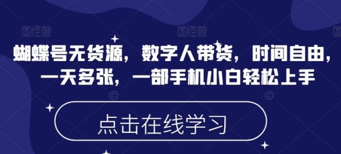 蝴蝶号无货源,数字人带货,时间自由,一天多张,一部手机小白轻松上手-韬哥副业项目资源网