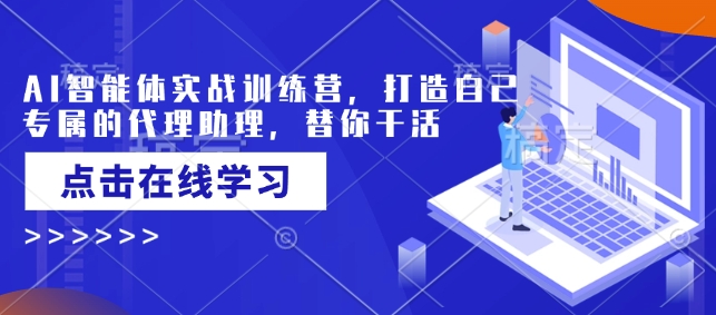 AI智能体实战演练夏令营，创造自己专属代理商助手，为你干活儿-韬哥副业项目资源网