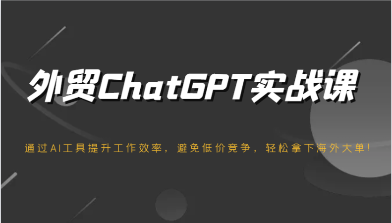 出口外贸ChatGPT实战演练课，根据AI专用工具提高工作效率，防止恶性竞争，轻松拿下国外股票大单！-韬哥副业项目资源网