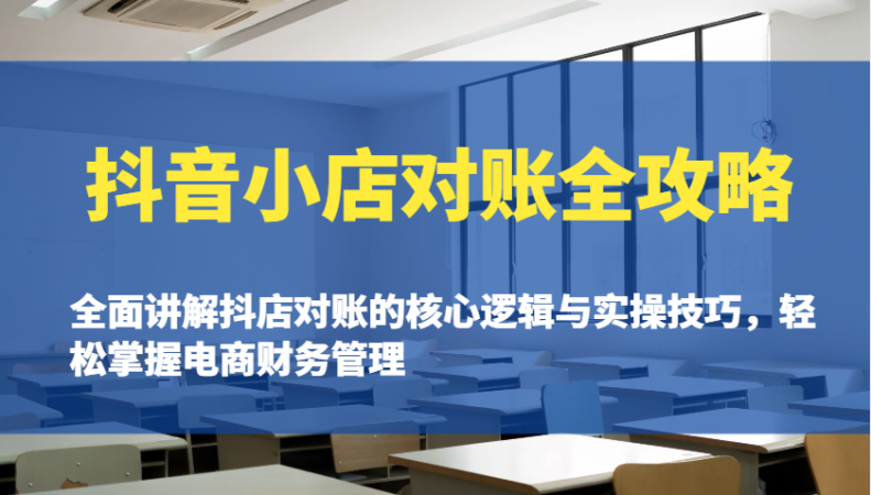 抖店查账攻略大全:全方位解读抖音小店查账的核心逻辑与实际操作诀窍,快速掌握电商财务管理方法-韬哥副业项目资源网