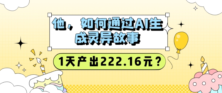 他，怎样通过AI形成诡异故事，1天产出率222.16元?-韬哥副业项目资源网