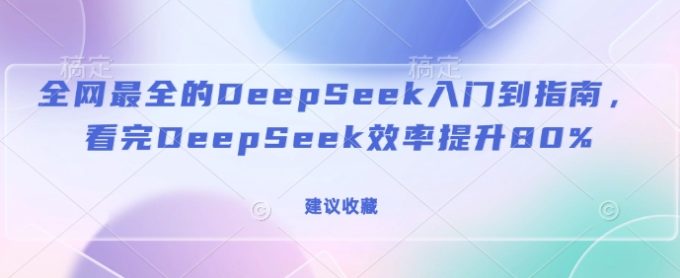 更新最快的DeepSeek入门到手册,看了DeepSeek效率提高80%(建议收藏)-韬哥副业项目资源网