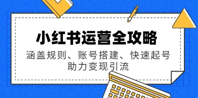 小红书运营攻略大全：包含标准、账户构建、迅速养号，助推转现引流方法-韬哥副业项目资源网