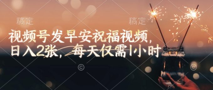 微信视频号发早安生日快乐视频,日入2张,每日只需1钟头-韬哥副业项目资源网