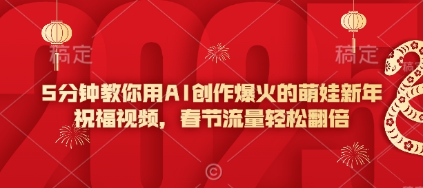 5min手把手教你AI写作爆红的小萌娃新年祝福视频，春节流量轻轻松松翻番-韬哥副业项目资源网