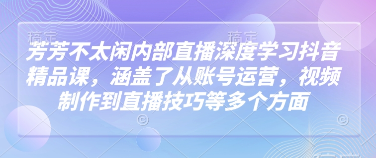 莹莹不没事做内部结构直播间深层学习抖音精品课程，涵盖了从抖音号运营，视频后期制作到直播技巧等各个方面-韬哥副业项目资源网