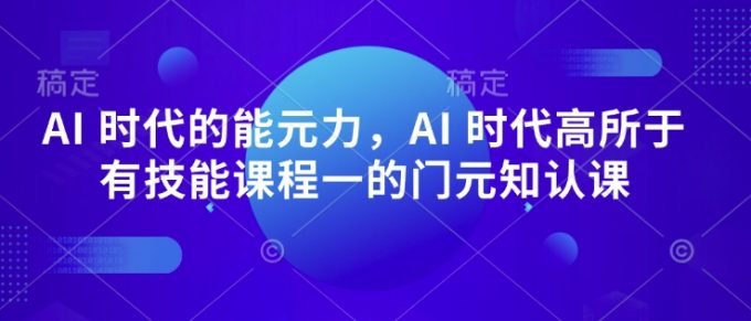 AI 时代的发展能元力,AI 时期高所于无专业技能课程内容一的门元知认课-韬哥副业项目资源网