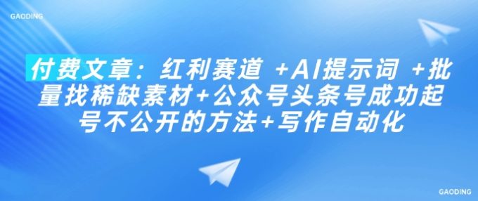 付费文章:收益跑道 AI引导词 大批量找稀有素材内容 公众号头条号取得成功养号不公开发布方式 创作自动化技术-韬哥副业项目资源网