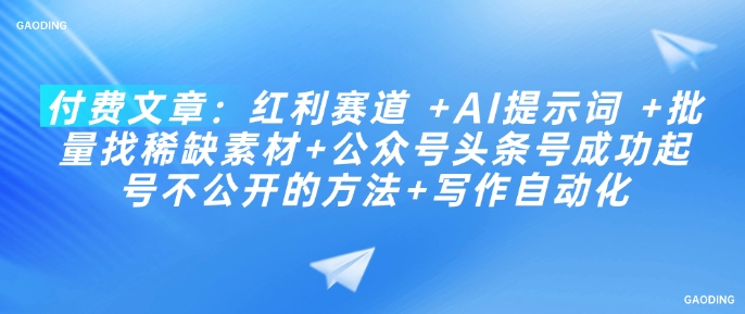 付费文章：收益跑道  AI引导词  大批量找稀有素材内容 公众号头条号取得成功养号不公开发布方式 创作自动化技术-韬哥副业项目资源网
