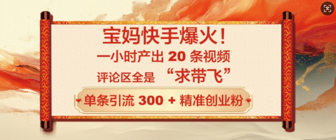 宝妈快手爆火，一小时产出 20 条视频，评论区全是 “求带飞”，单条引流 300 + 精准创业粉-韬哥副业项目资源网