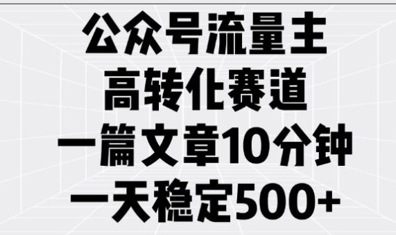 微信公众号微信流量主高转化跑道，一篇文章10min，一天平稳5张-韬哥副业项目资源网