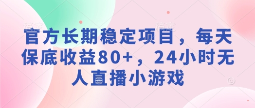 官方网持续稳定新项目，每日保底收益80 ，24钟头无人直播游戏-韬哥副业项目资源网