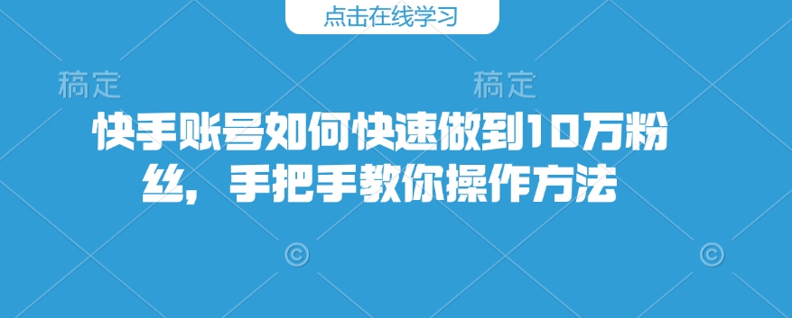 快手账号怎么才能保证10万粉，教你如何操作步骤-韬哥副业项目资源网