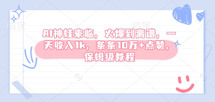 AI神娃到来，受欢迎到吓人，一天收益1k，一条条10万 关注点赞，家庭保姆级实例教程-韬哥副业项目资源网