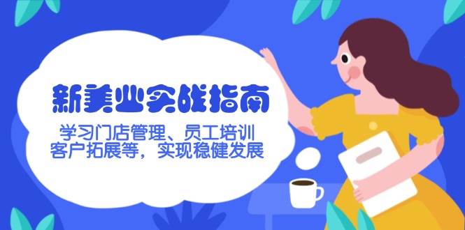 新美业实战演练手册，学习培训店铺管理、员工技能培训、客户开拓等，完成稳步发展-韬哥副业项目资源网