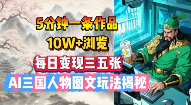 5分钟左右一条著作，10W 访问，每日转现三五张，AI三国人物图文并茂游戏玩法揭密-韬哥副业项目资源网