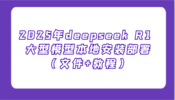 2025年deepseek R1 大型模型当地部署应用（文档 实例教程），萌新也可以快速入门！-韬哥副业项目资源网