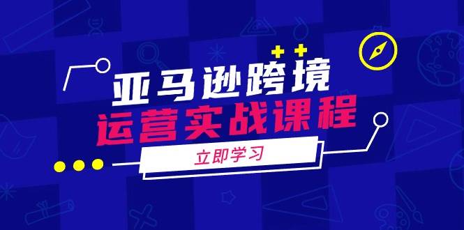 亚马逊跨境经营实战演练课程内容：包含亚马逊运营、投诉、选款等各个方面-韬哥副业项目资源网