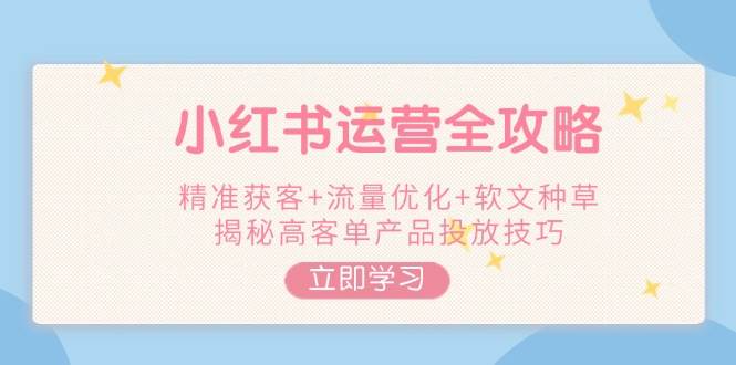 小红书运营攻略大全，营销获客 总流量提升 推广软文种树，揭密高客单商品推广方法-韬哥副业项目资源网