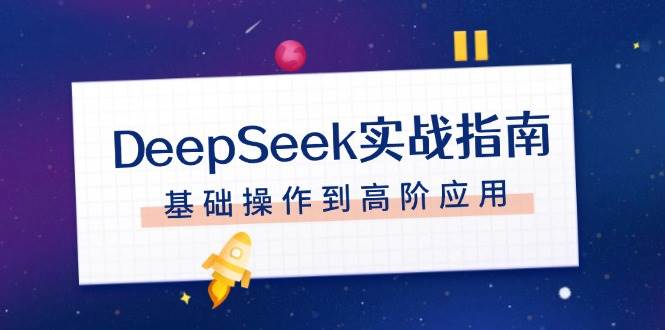 DeepSeek实战演练手册，申请注册配备、对话技巧、文件整理、基本操作到高级运用-韬哥副业项目资源网