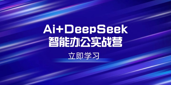 (14291期)Ai DeepSeek在线办公实战营:开启AI创作、设计方案、PPT等高薪职位专业技能-韬哥副业项目资源网