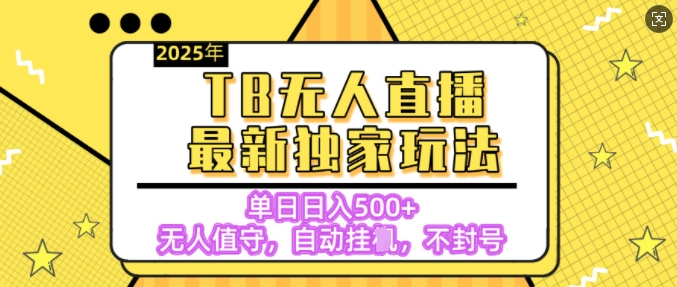 【独家】2025年TB无人直播最新玩法,单日日入5张,无人值守,不封号独家玩法