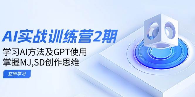 ai实战演练夏令营2期：学习培训AI方式及GPT应用，把握MJ、SD写作逻辑思维-韬哥副业项目资源网