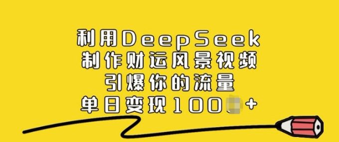 运用DeepSeek制做财气美景视频,点爆你的流量,单日转现好几张-韬哥副业项目资源网