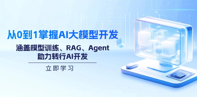 (14234期)从0到1把握AI大模型开发,包含模型推理、RAG、Agent,助推改行AI开发设计-韬哥副业项目资源网