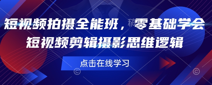 短视频制作全能型班，零基础学会短视频剪辑拍摄思维能力-韬哥副业项目资源网