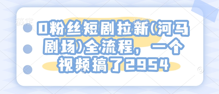 0粉丝们短剧剧本引流(小河马剧院)全过程，一个视频做了2954-韬哥副业项目资源网