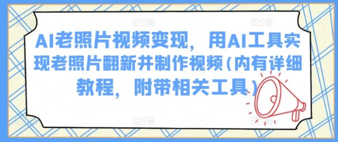 AI旧照片视频变现,用AI专用工具完成老照片翻新并制作小视频(里有详尽实例教程,附加有关专用工具)-韬哥副业项目资源网