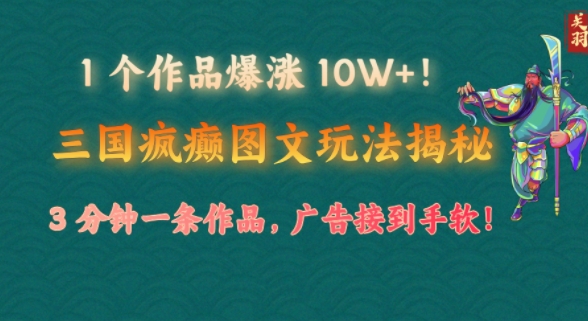 1 个作品疯涨 10W !三国癫狂图文并茂游戏玩法揭密，3 min一条著作，广告宣传接到手软!(附详尽课堂教学)-韬哥副业项目资源网