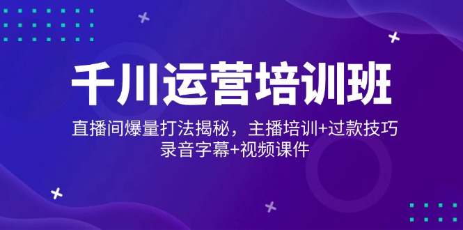 （14230期）巨量千川经营培训机构，直播房间爆量玩法揭密，网红培训 过款方法，音频外挂字幕 短视频-韬哥副业项目资源网