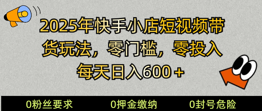 2025快手小店短视频卖货方式，零资金投入，零门槛，每日日入600＋-韬哥副业项目资源网