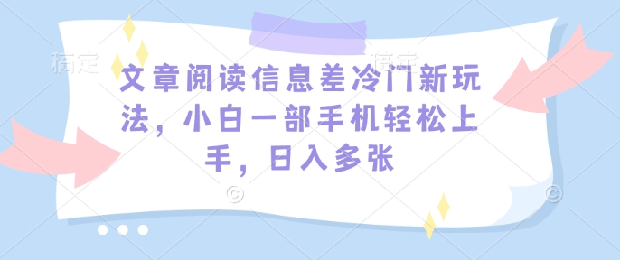 文章内容信息不对称小众新模式，小白一手机快速上手，日入好几张-韬哥副业项目资源网