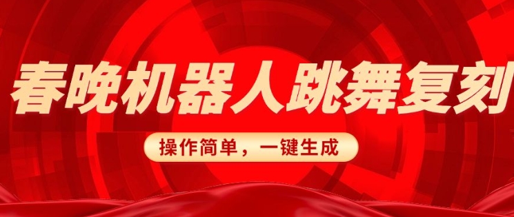 春晚机器人还原，AI智能机器人恶搞跑道，使用方便适宜，一键去重，没脑子运送完成日入3张(详尽实例教程)-韬哥副业项目资源网