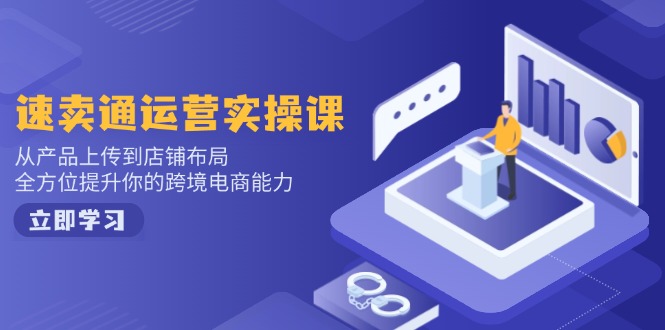 （14154期）速卖通运营实操课，从技术上传至店铺布局，全面提升你跨境电子商务水平-韬哥副业项目资源网