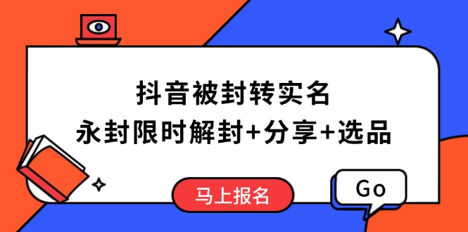 （14195期）抖音被封转实名认证攻略大全，永久封号也可以特惠解除限制，共享解封后高效率选款方法-韬哥副业项目资源网