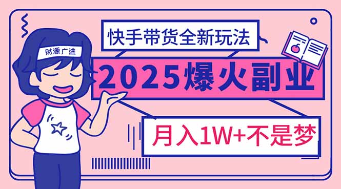 （14275期）2025年爆红副业！快手带货全新玩法，月入1万加不是梦！-韬哥副业项目资源网