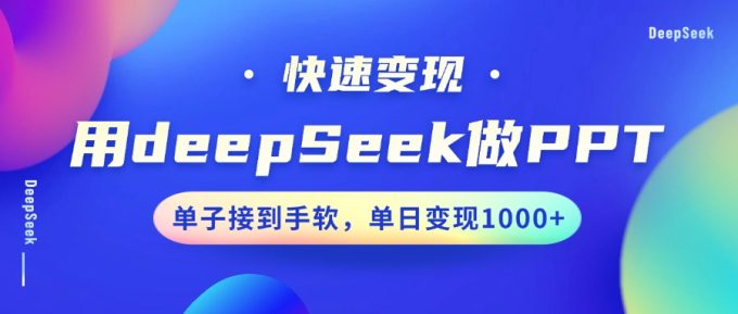 用DeepSeek做PPT，收益最大化，订单接到手软，单日转现1000-韬哥副业项目资源网