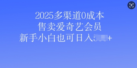 2025多渠道0成本售卖爱奇艺会员,新手小白也可日入多张