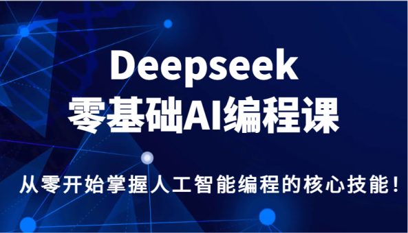 Deepseek零基础AI编程课,从零开始把握人工智能编程的核心技能!-韬哥副业项目资源网