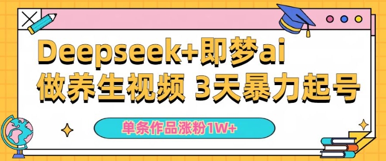 新手用DeepSeek 即梦做ai中医养生视频，一条著作增粉5万 ，单日盈利好几张-韬哥副业项目资源网