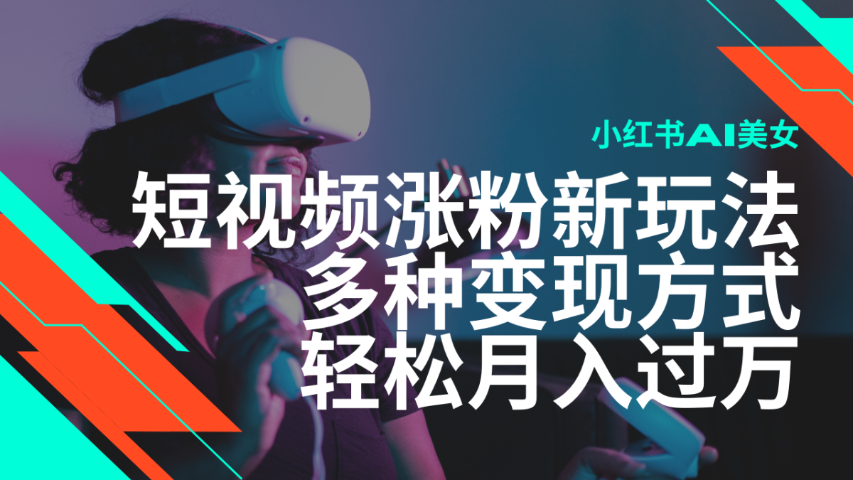 全新出风口蓝海项目，小红书的AI美女短视频增粉游戏玩法，多种多样变现模式轻轻松松月入了万-韬哥副业项目资源网