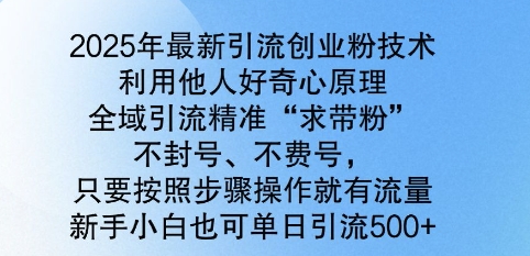 2025年最新引流创业粉技术,全域引流精准“求带粉”,不封号,不费号,新手小白也可单日引流500