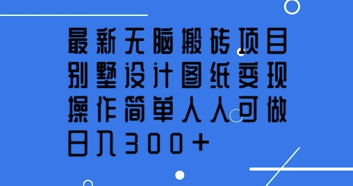 全新没脑子搬砖项目，别墅设计图纸转现，使用方便每个人能做，日入3张-韬哥副业项目资源网